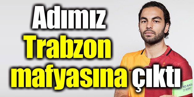 Adımız Trabzon mafyasına çıktı