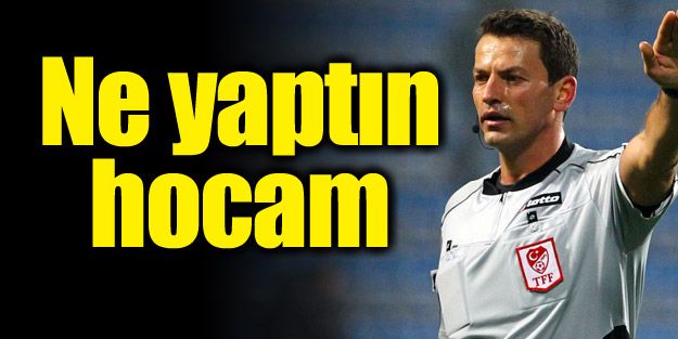Aman hocam ne yaptın!