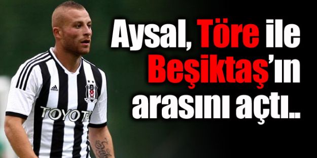 Aysal, Töre ile Beşiktaş'ın arasını açtı