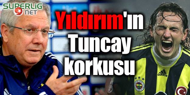 Aziz Yıldırım'ın Tuncay korkusu