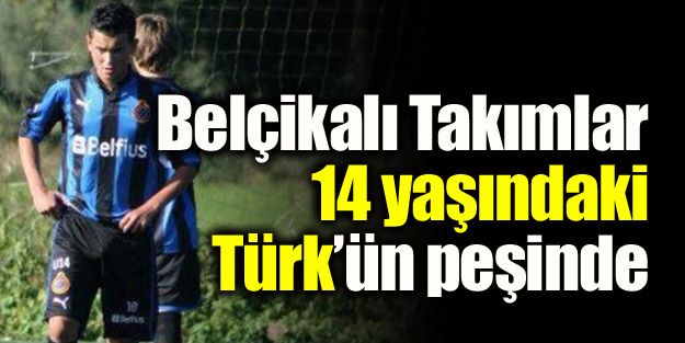 Belçika'da takımlar 14 yaşındaki Türk'ün  peşinde