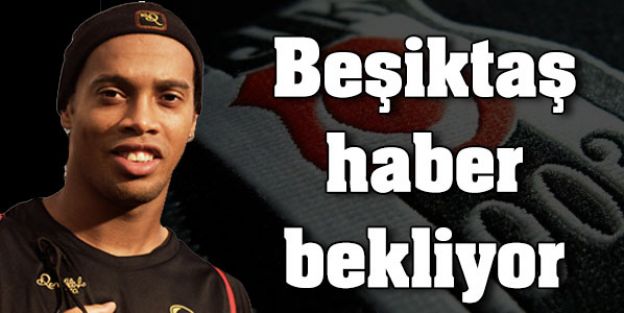 Beşiktaş Ronaldinho'dan haber bekliyor