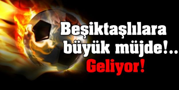 Beşiktaşlılara büyük müjde!.. Geliyor!