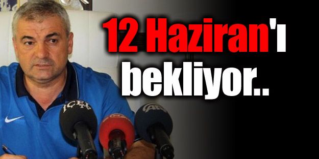 Çalımbay 12 Haziran'ı bekliyor