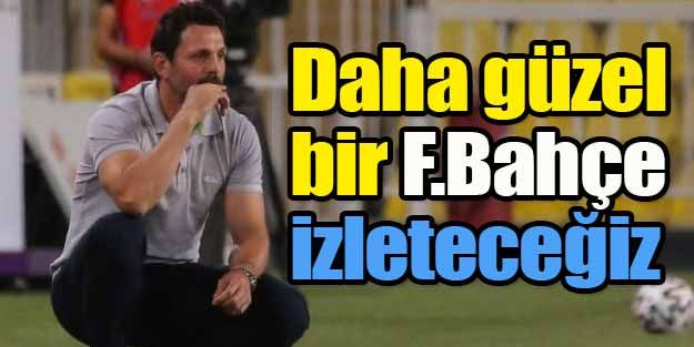 "Daha güzel bir Fenerbahçe izleteceğiz"