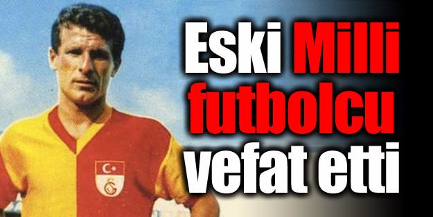 Eski milli futbolcu vefat etti