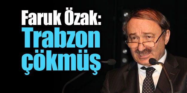 Faruk Özak: "Trabzon çökmüş"