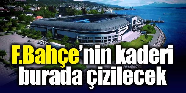 F.Bahçe'nin kaderi burada çizilecek!