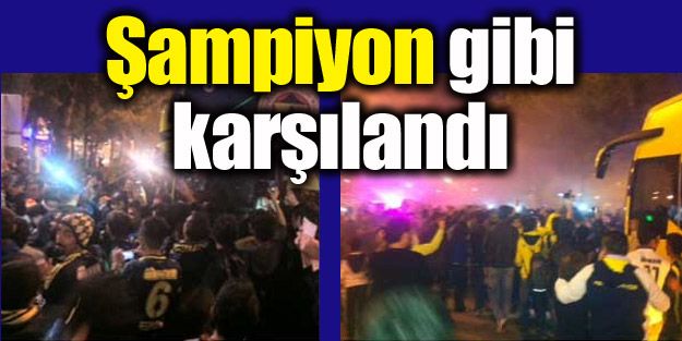 Fenerbahçe 'Şampiyon' gibi karşılandı