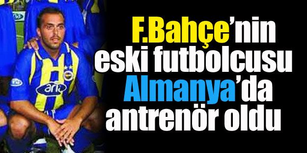 Fenerbahçeli eski futbolcu Almanya'da antrenör oldu!