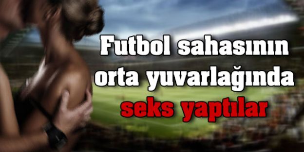 Futbol sahasının orta yuvarlağında seks yaptılar