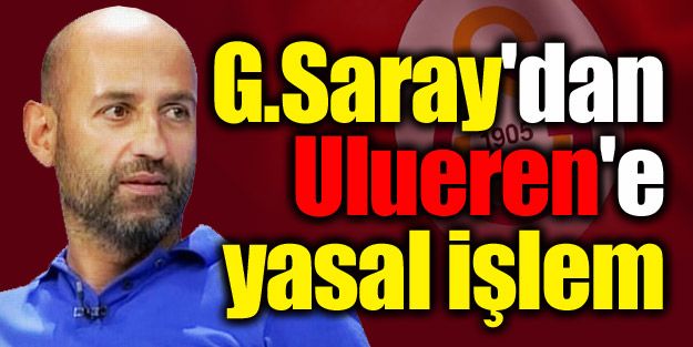 G.Saray'dan Ulueren'e yasal işlem