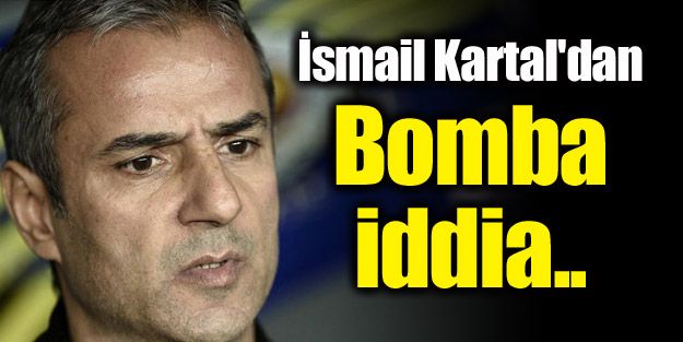 İsmail Kartal'dan bomba iddia!