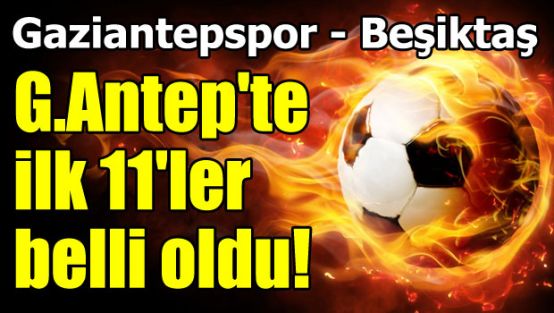 İşte Gaziantepspor-Beşiktaş maçı ilk 11'leri