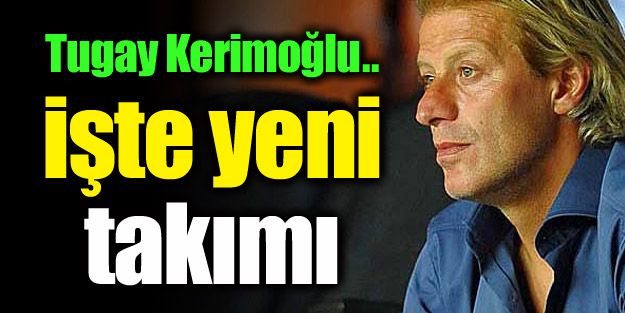 İşte Tugay Kerimoğlu'nun yeni takımı