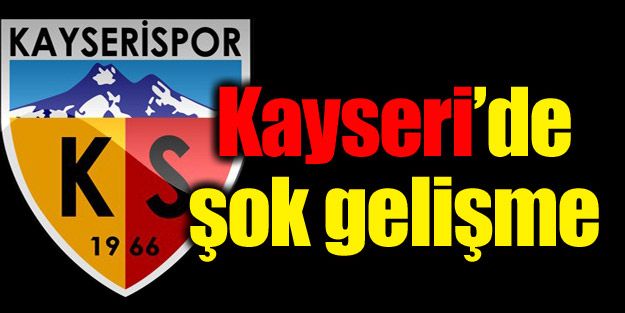 Kayserispor'da şok gelişme!