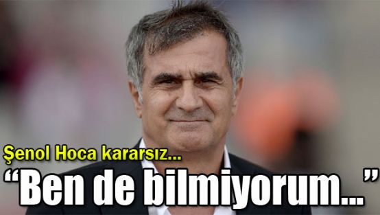 "Kim oynayacak bilmiyorum..."