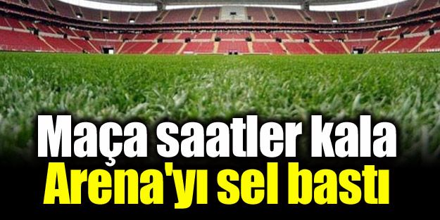 Maça saatler kala Arena'yı sel bastı