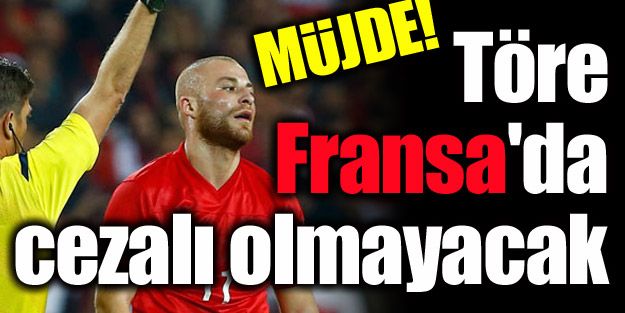 MÜJDE!  Töre, Fransa'da cezalı olmayacak