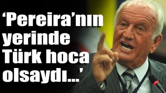 'Pereira'nın yerinde Türk olsaydı.."