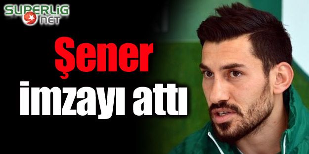 Şener imzayı attı!