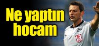 Aman hocam ne yaptın!