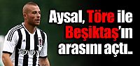 Aysal, Töre ile Beşiktaş'ın arasını...