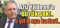Aziz Yıldırım için 5 yıl hapis