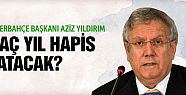 Aziz Yıldırım Kaç Yıl Hapis Yatacak