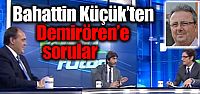 Bahattin Küçük'ten Demirören'e sorular.....
