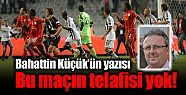 Bahattin Küçük'ün yazısı: "Bu maçın...
