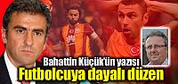 Bahattin Küçük'ün yazısı: "Futbolcuya...