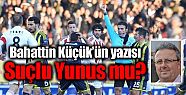 Bahattin Küçük'ün yazısı: "Suçlu...