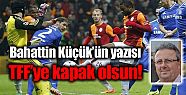 Bahattin Küçük'ün yazısı: TFF'ye kapak...
