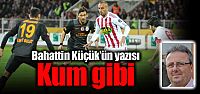 Bahattin Küçük'ün yeni yazısı: “Kum...