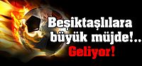 Beşiktaşlılara büyük müjde!.. Geliyor!