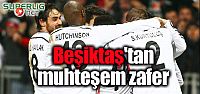 Beşiktaş'tan muhteşem zafer!