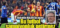 "Bu futbol şampiyonluk getirmez"