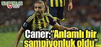 Caner Erkin: "Anlamlı bir şampiyonluk...