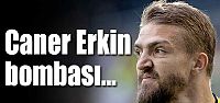 Caner Erkin bombası!