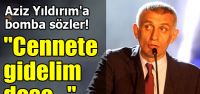 "Cennete gidelim dese bile..."