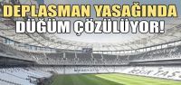 Deplasman yasağında düğüm çözülüyor