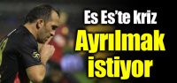 Es Es'te kriz! Ayrılmak istiyor