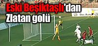 Eski Beşiktaşlı'dan Zlatan golü!