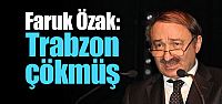 Faruk Özak: "Trabzon çökmüş"