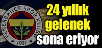 F.Bahçe'de 24 yıllık gelenek sona eriyor