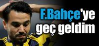 "F.Bahçe'ye geç geldim"