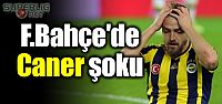 Fenerbahçe'de Caner şoku!