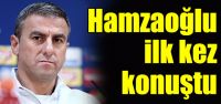 Hamzaoğlu ilk kez konuştu