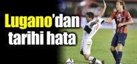Lugano'dan tarihi hata!